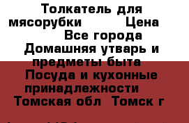 Толкатель для мясорубки BRAUN › Цена ­ 600 - Все города Домашняя утварь и предметы быта » Посуда и кухонные принадлежности   . Томская обл.,Томск г.